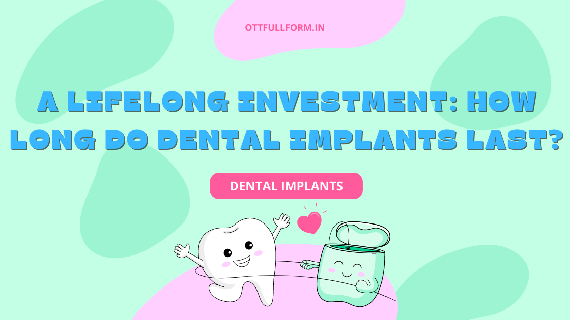 A Lifelong Investment: How Long Do Dental Implants Last?